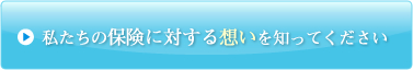 私たちの保険に対する想いを知って下さい。